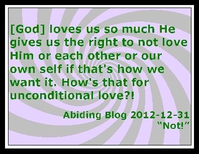 [God] loves us so much He gives us the right to not love Him or each other or our own self if that's how we want it. How's that for unconditional love?! #FreeWill #UnconditionalLove #AbidingBlog2012Not